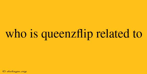 Who Is Queenzflip Related To