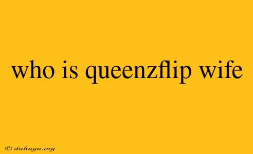 Who Is Queenzflip Wife