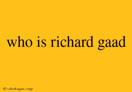 Who Is Richard Gaad