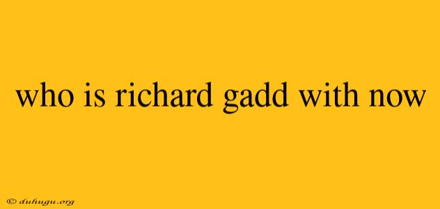 Who Is Richard Gadd With Now