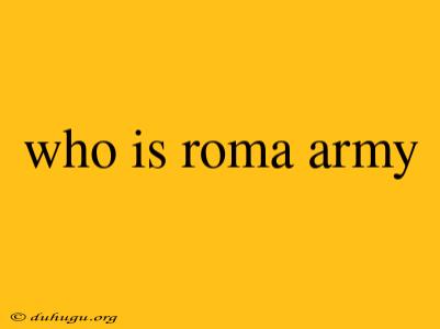 Who Is Roma Army