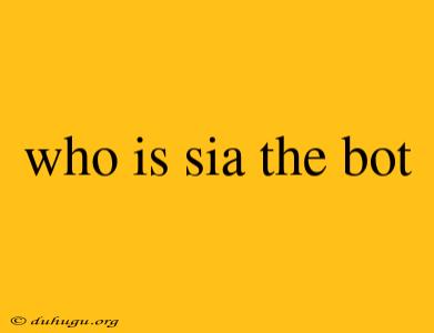 Who Is Sia The Bot