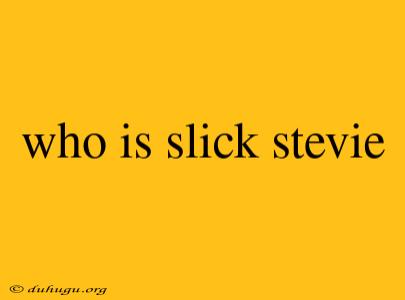 Who Is Slick Stevie