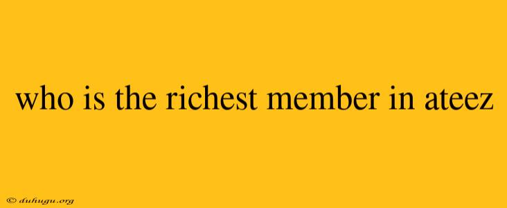 Who Is The Richest Member In Ateez