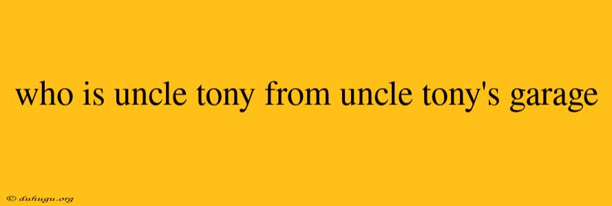 Who Is Uncle Tony From Uncle Tony's Garage