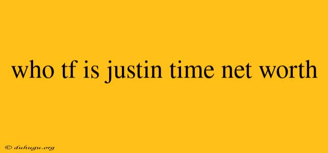 Who Tf Is Justin Time Net Worth