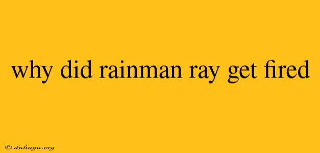 Why Did Rainman Ray Get Fired