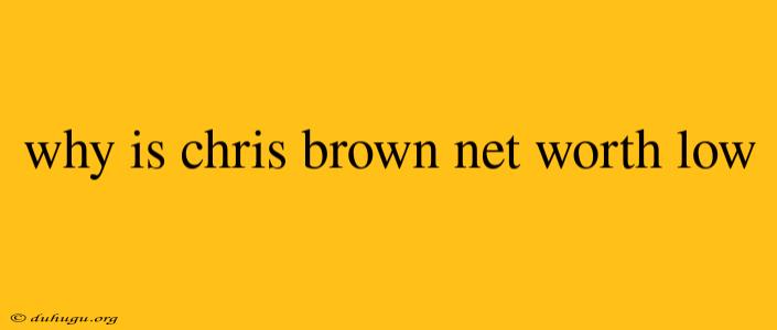 Why Is Chris Brown Net Worth Low