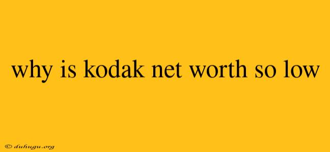 Why Is Kodak Net Worth So Low