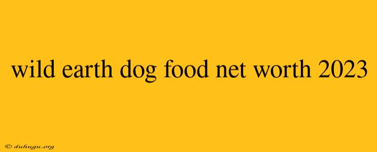 Wild Earth Dog Food Net Worth 2023