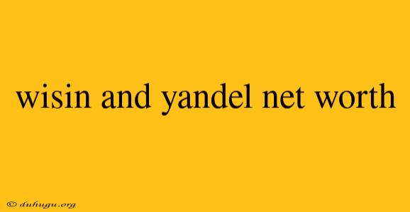 Wisin And Yandel Net Worth