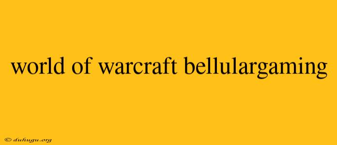 World Of Warcraft Bellulargaming