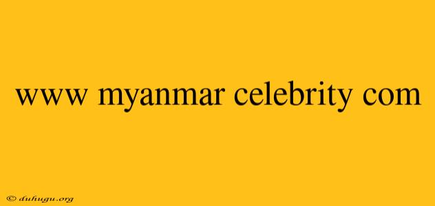 Www Myanmar Celebrity Com