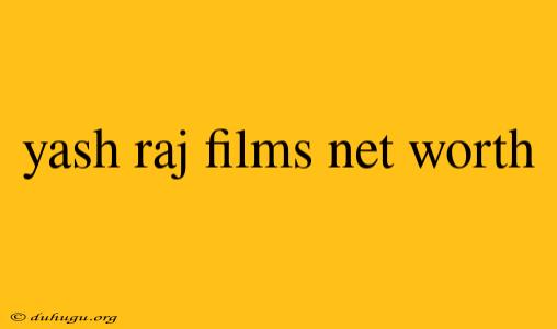 Yash Raj Films Net Worth