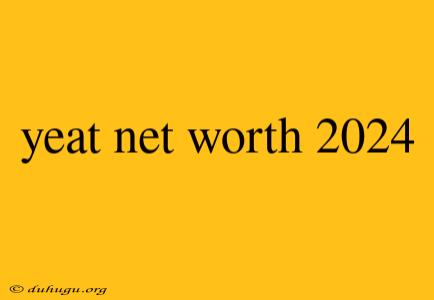 Yeat Net Worth 2024