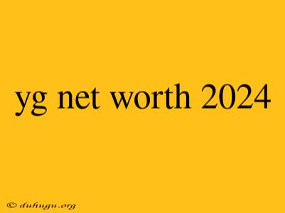 Yg Net Worth 2024