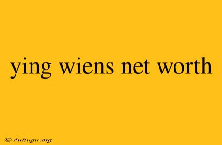 Ying Wiens Net Worth