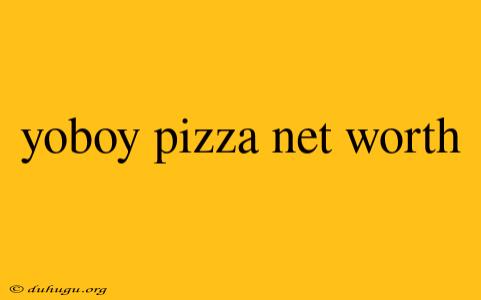 Yoboy Pizza Net Worth