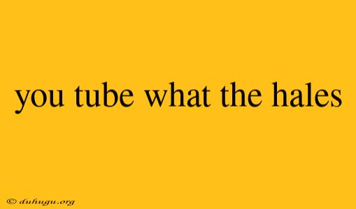 You Tube What The Hales