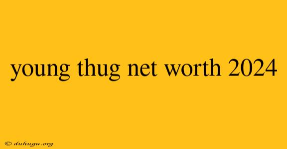 Young Thug Net Worth 2024