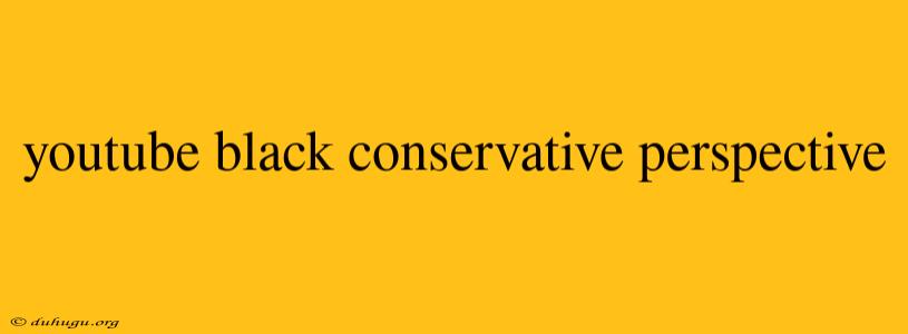 Youtube Black Conservative Perspective