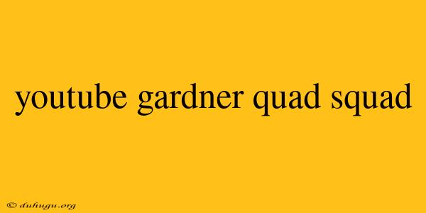 Youtube Gardner Quad Squad