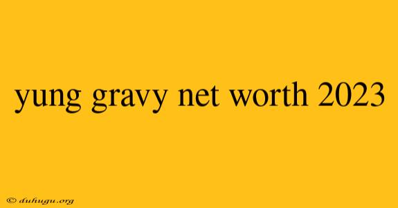 Yung Gravy Net Worth 2023