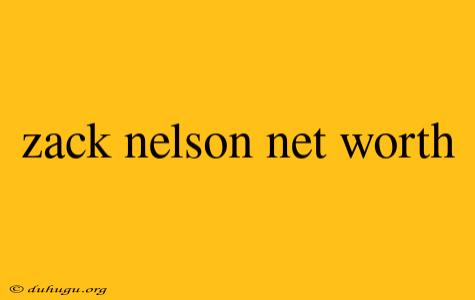 Zack Nelson Net Worth