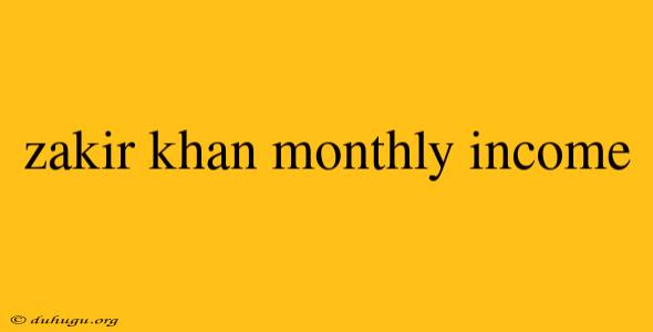 Zakir Khan Monthly Income