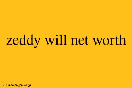 Zeddy Will Net Worth