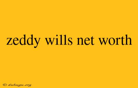 Zeddy Wills Net Worth